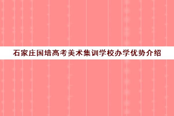 石家庄国培高考美术集训学校办学优势介绍 石家庄国培高考美术集训学校办学优势介绍