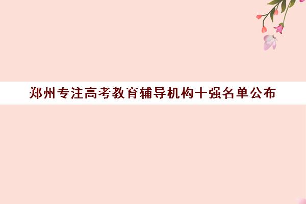 郑州专注高考教育辅导机构十强名单公布