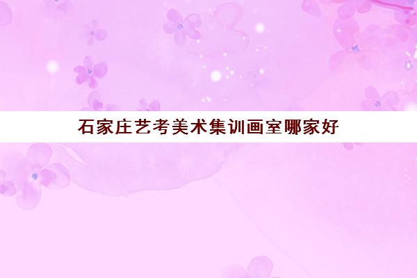 石家庄艺考美术集训画室哪家好 石家庄艺考美术集训画室哪家好
