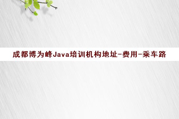成都博为峰Java培训机构地址-费用-乘车路线