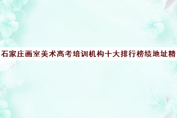 石家庄画室美术高考培训机构十大排行榜绩地址精选一览表