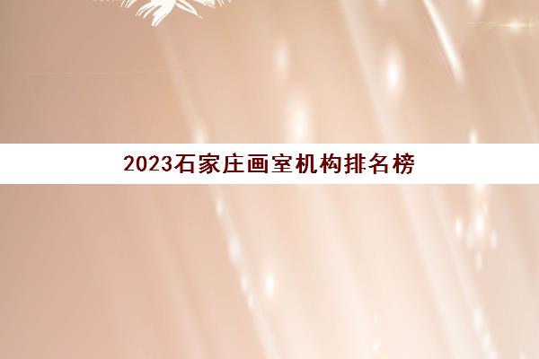 2023石家庄画室机构排名榜（画室集训班前五名）