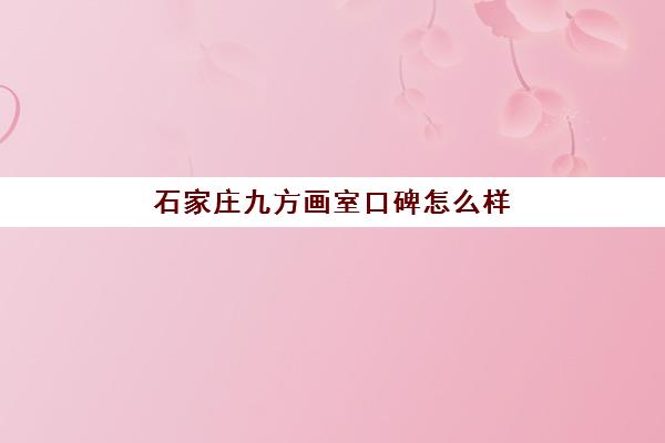 石家庄九方画室口碑怎么样 环境怎么样
