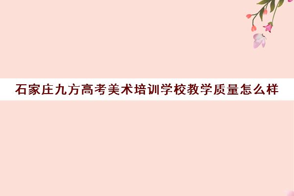 石家庄九方高考美术培训学校教学质量怎么样
