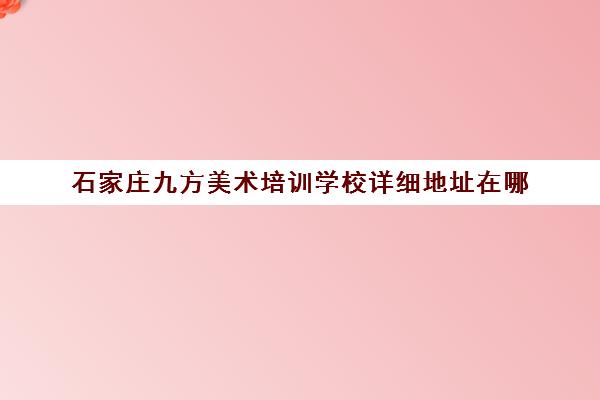 石家庄九方美术培训学校详细地址在哪