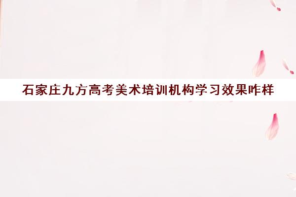 石家庄九方高考美术培训机构学习效果咋样