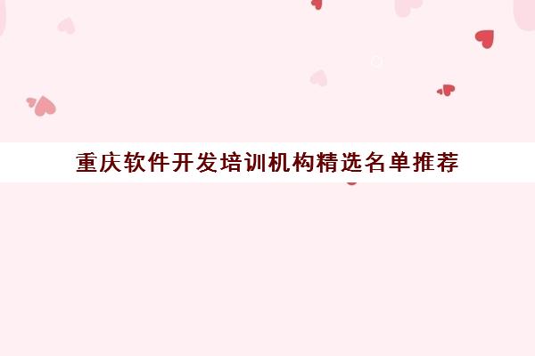 重庆软件开发培训机构精选名单推荐 重庆软件开发培训机构精选名单推荐