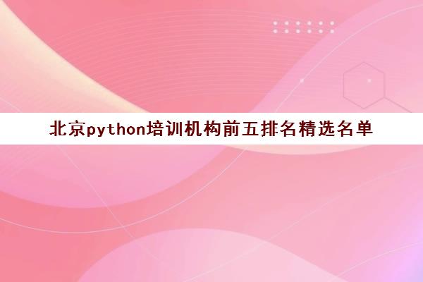 北京python培训机构前五排名精选名单 北京python培训机构前五排名精选名单
