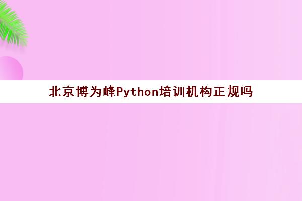 北京博为峰Python培训机构正规吗 北京博为峰Python培训机构正规吗