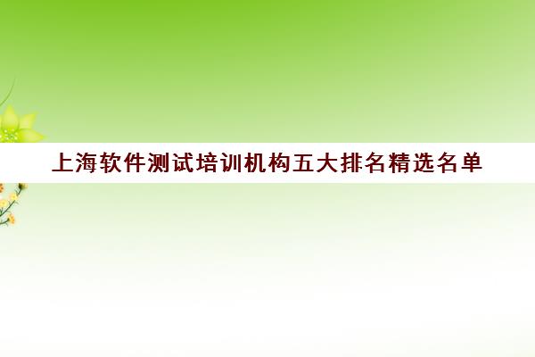 上海软件测试培训机构五大排名精选名单 上海软件测试培训机构五大排名精选名单
