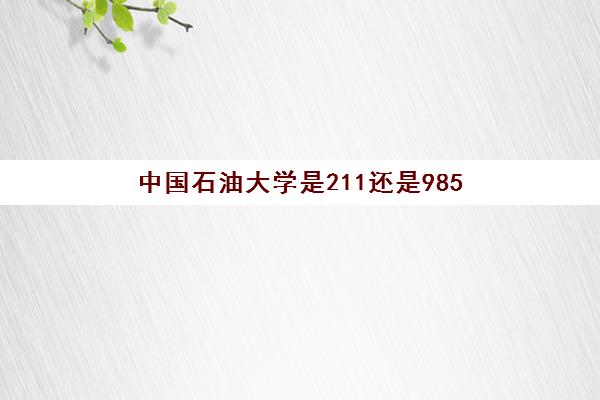 中国石油大学是211还是985 中国石油大学录取分数线是多少