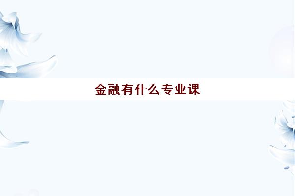 金融有什么专业课 金融专业主要学习的课程有哪些