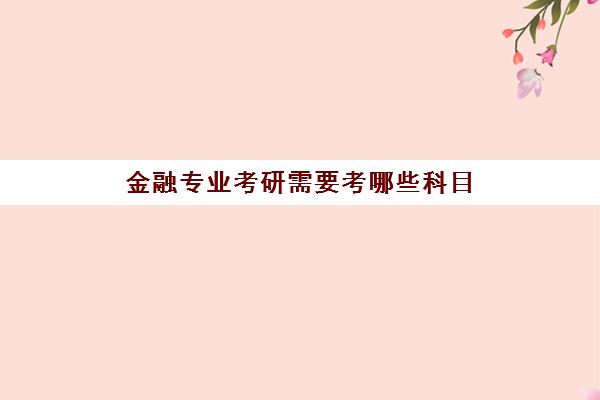 金融专业考研需要考哪些科目 金融专业就业方向有哪些