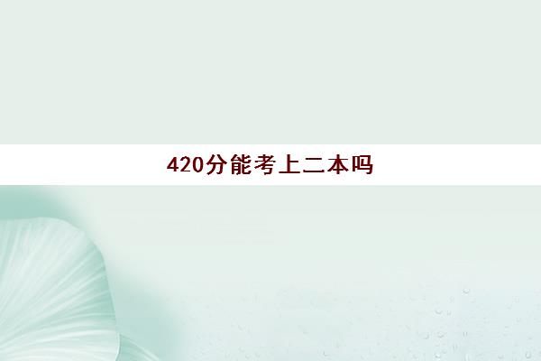 420分能考上二本吗 420分能考上什么大学