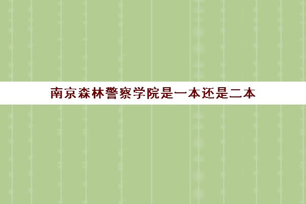 南京森林警察学院是一本还是二本 多少分可以被录取