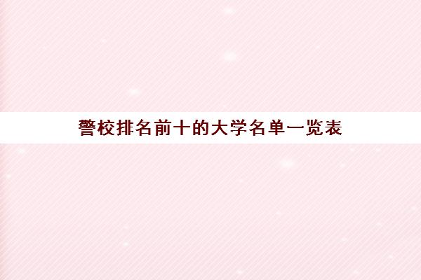 警校排名前十的大学名单一览表 附警校录取分数线