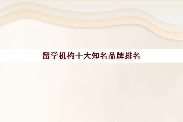 留学机构十大知名品牌排名 各机构优势特色解析