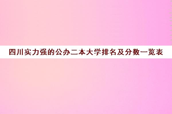 四川实力强的公办二本大学排名及分数一览表