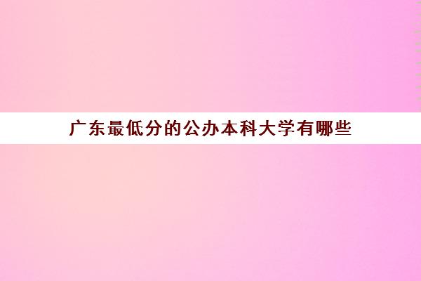 广东最低分的公办本科大学有哪些