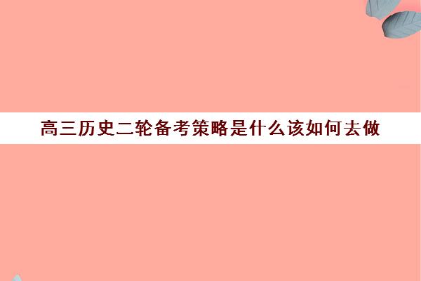 高三历史二轮备考策略是什么该如何去做