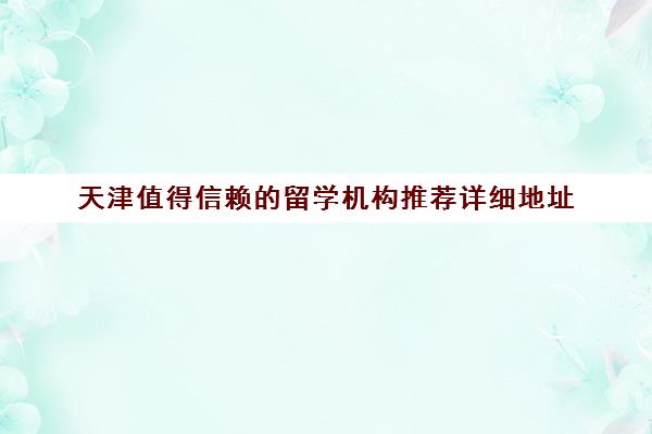 天津值得信赖的留学机构推荐详细地址