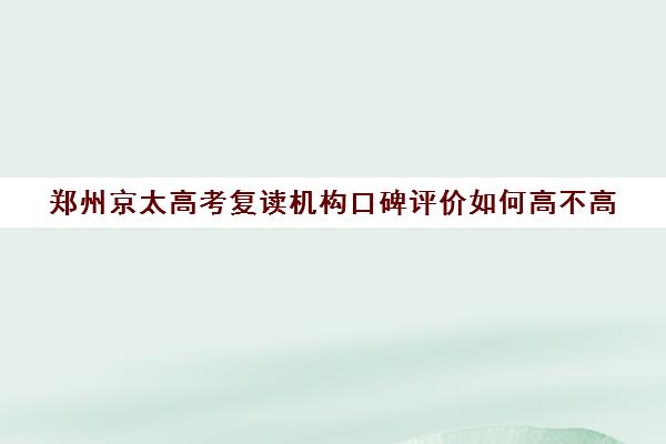 郑州京太高考复读机构口碑评价如何高不高