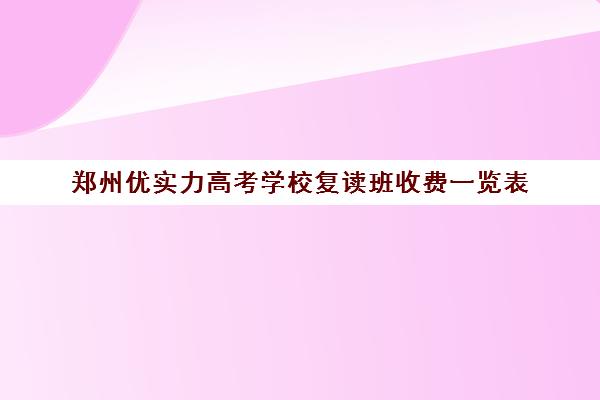 郑州优实力高考学校复读班收费一览表