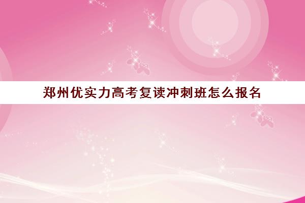 郑州优实力高考复读冲刺班怎么报名