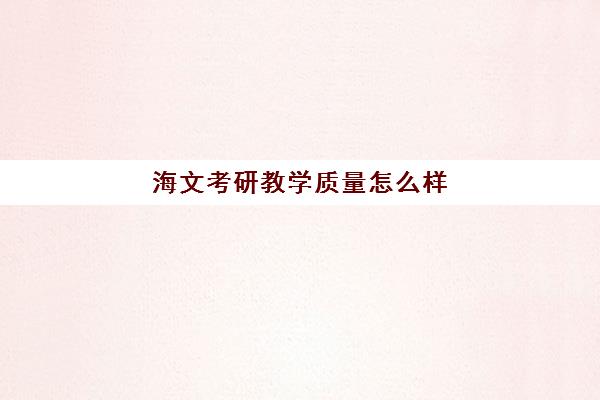 海文考研教学质量怎么样 暑期考研班效果好吗