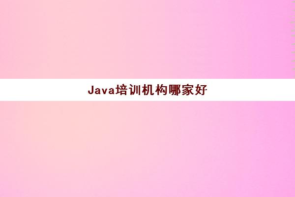 Java培训机构哪家好,三大城市6大机构推荐