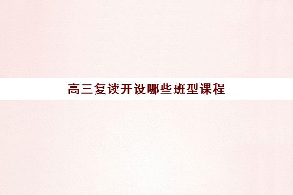 高三复读开设哪些班型课程 收费标准价格是多少