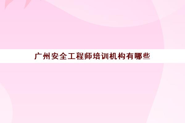 广州安全工程师培训机构有哪些,优势明显的机构推荐