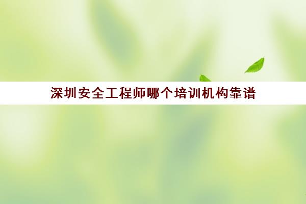 深圳安全工程师哪个培训机构靠谱,三大机构强烈推荐