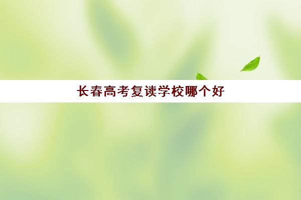 长春高考复读学校哪个好 长春博大高考复读班评价怎样