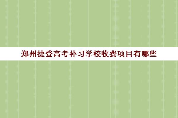 郑州捷登高考补习学校收费项目有哪些 学费大概多少钱