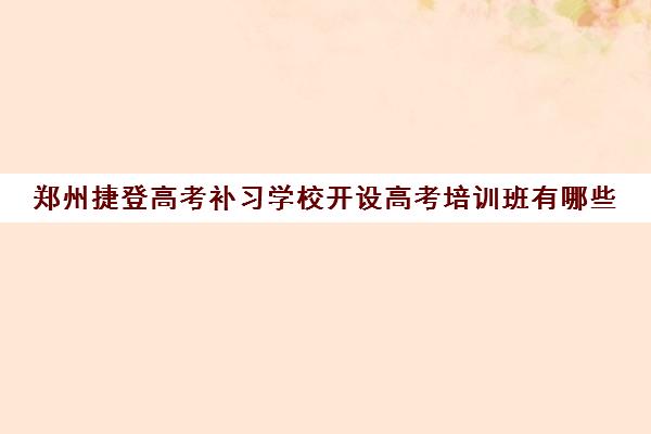 郑州捷登高考补习学校开设高考培训班有哪些