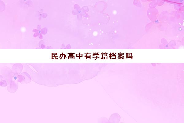 民办高中有学籍档案吗 民办高中与公办高中的区别在哪