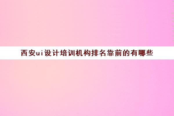 西安ui设计培训机构排名靠前的有哪些