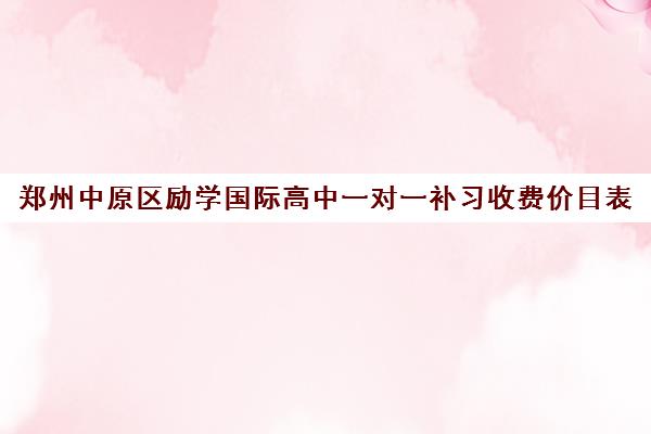 郑州中原区励学国际高中一对一补习收费价目表