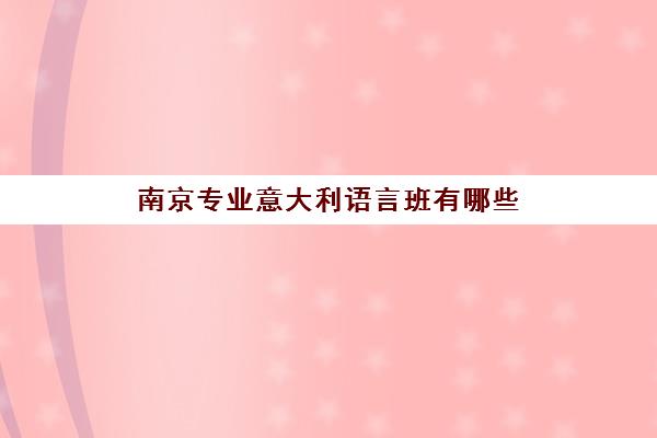 南京专业意大利语言班有哪些 意大利语培训课程一览表