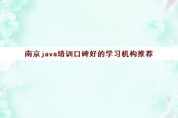 南京java培训口碑好的学习机构推荐 Java课程一览表