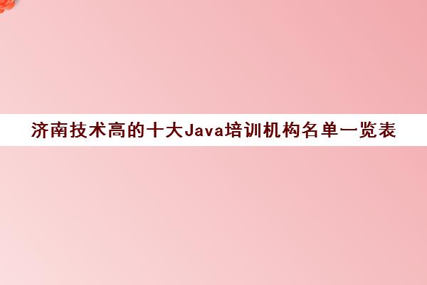 济南技术高的十大Java培训机构名单一览表