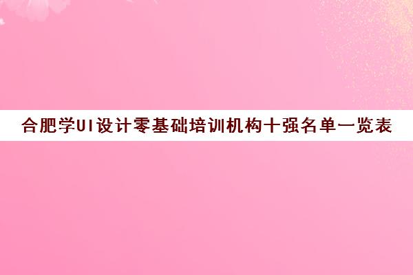 合肥学UI设计零基础培训机构十强名单一览表