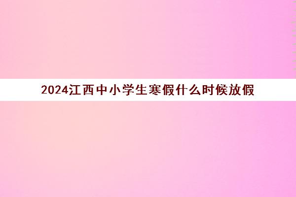 2024江西中小学生寒假什么时候放假