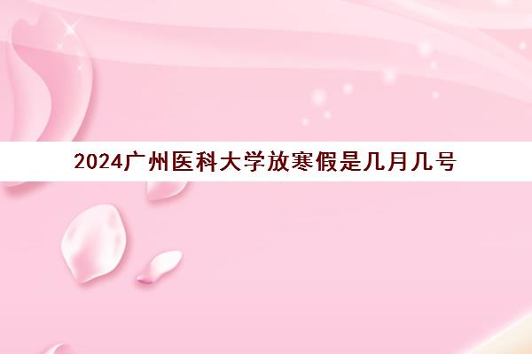 2024广州医科大学放寒假是几月几号