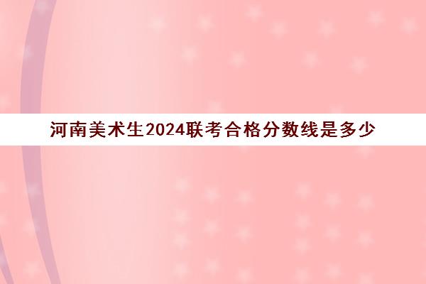 河南美术生2024联考合格分数线是多少