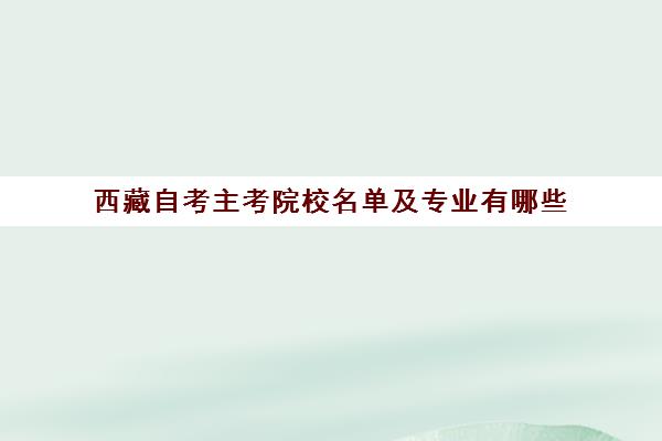 西藏自考主考院校名单及专业有哪些