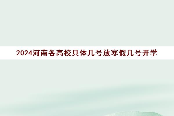 2024河南各高校具体几号放寒假几号开学