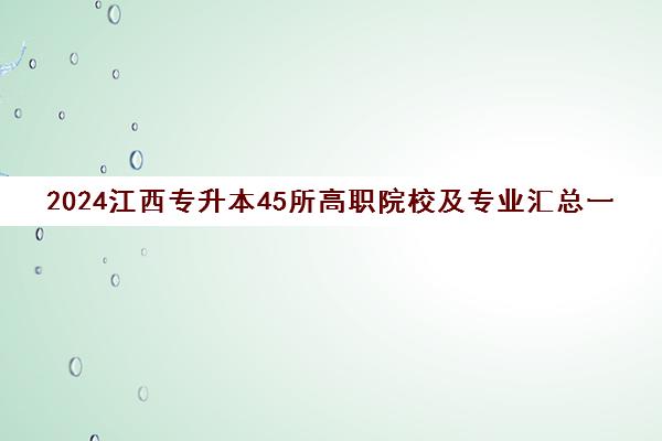 2024江西专升本45所高职院校及专业汇总一览表 2024江西专升本45所高职院校及专业汇总一览表