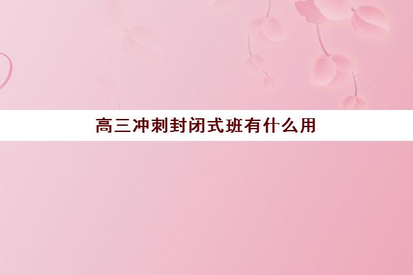 高三冲刺封闭式班有什么用 到底有没有必要上